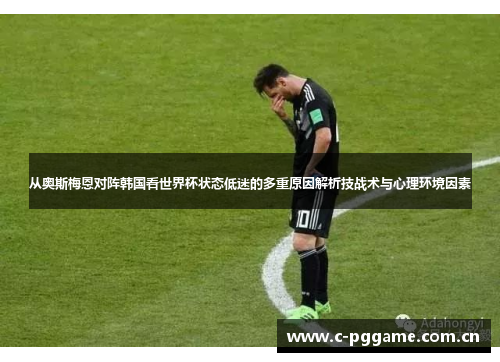 从奥斯梅恩对阵韩国看世界杯状态低迷的多重原因解析技战术与心理环境因素